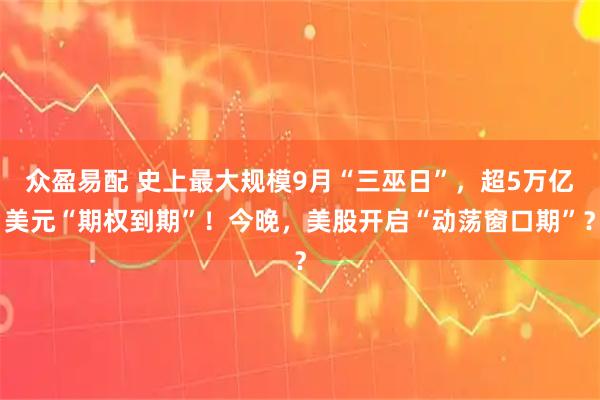 众盈易配 史上最大规模9月“三巫日”，超5万亿美元“期权到期”！今晚，美股开启“动荡窗口期”？