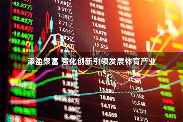 添盈聚富 强化创新引领发展体育产业