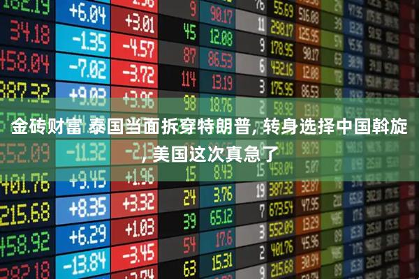 金砖财富 泰国当面拆穿特朗普, 转身选择中国斡旋, 美国这次真急了