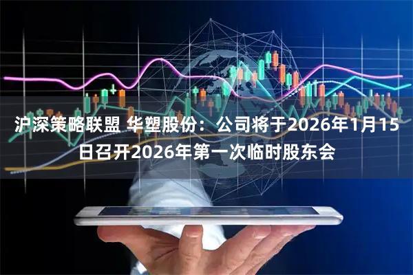 沪深策略联盟 华塑股份：公司将于2026年1月15日召开2026年第一次临时股东会