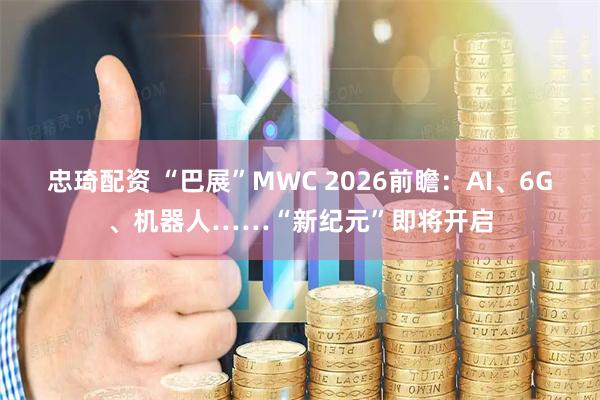 忠琦配资 “巴展”MWC 2026前瞻：AI、6G、机器人……“新纪元”即将开启