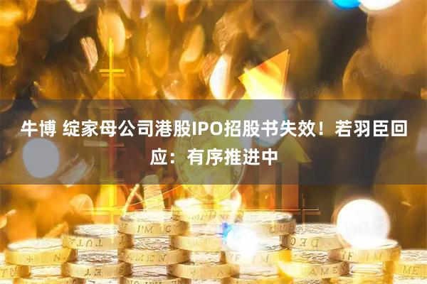 牛博 绽家母公司港股IPO招股书失效！若羽臣回应：有序推进中