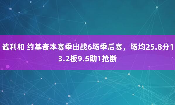诚利和 约基奇本赛季出战6场季后赛，场均25.8分13.2板9.5助1抢断