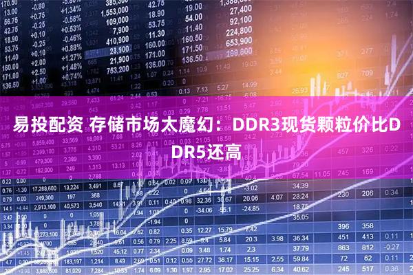 易投配资 存储市场太魔幻：DDR3现货颗粒价比DDR5还高